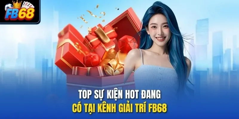 Top sự kiện hot đang có tại kênh giải trí FB68